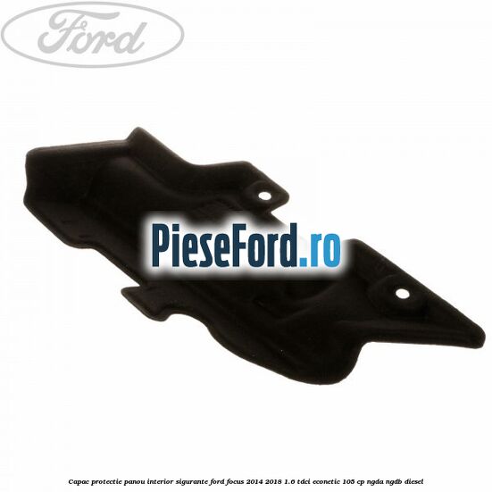 Capac protectie panou interior sigurante Ford Focus 2014-2018 1.6 TDCi ECOnetic 105 cp Capac protectie panou interior sigurante Ford Focus 2014-2018 1.6 TDCi ECOnetic 105 cp NGDA, NGDB diesel