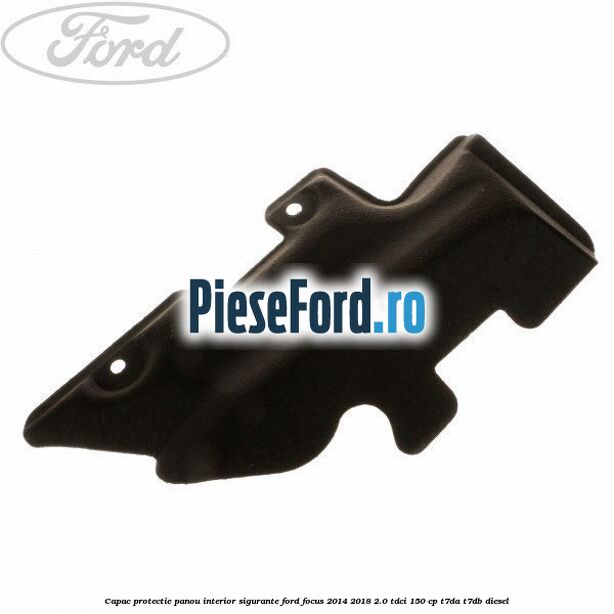 Capac protectie panou interior sigurante Ford Focus 2014-2018 2.0 TDCi 150 cp T7DA, T7DB diesel