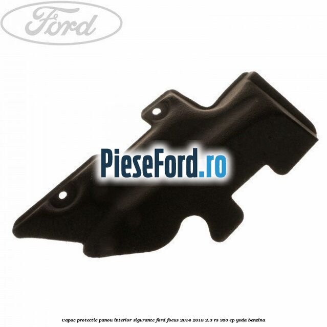 Capac protectie panou interior sigurante Ford Focus 2014-2018 2.3 RS 350 cp