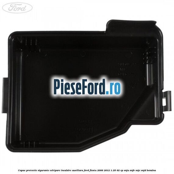 Capac protectie sigurante echipare incalzire auxiliara Ford Fiesta 2008-2012 1.25 82 cp SNJA, SNJB, SNJC, SNJD benzina
