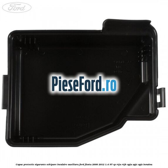 Capac protectie sigurante echipare incalzire auxiliara Ford Fiesta 2008-2012 1.4 97 cp RTJA, RTJB, SPJA, SPJC, SPJE benzina