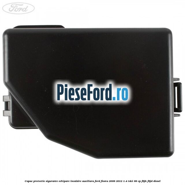 Capac protectie sigurante echipare incalzire auxiliara Ford Fiesta 2008-2012 1.4 TDCi 68 cp Capac protectie sigurante echipare incalzire auxiliara Ford Fiesta 2008-2012 1.4 TDCi 68 cp F6JB, F6JD diesel