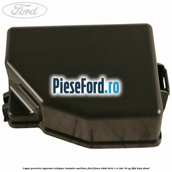 Capac protectie sigurante echipare incalzire auxiliara Ford Fiesta 2008-2012 1.4 TDCi 70 cp F6JD, KVJA diesel