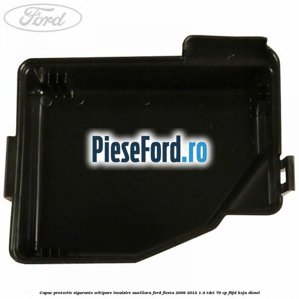 Capac protectie sigurante echipare incalzire auxiliara Ford Fiesta 2008-2012 1.4 TDCi 70 cp F6JD, KVJA diesel