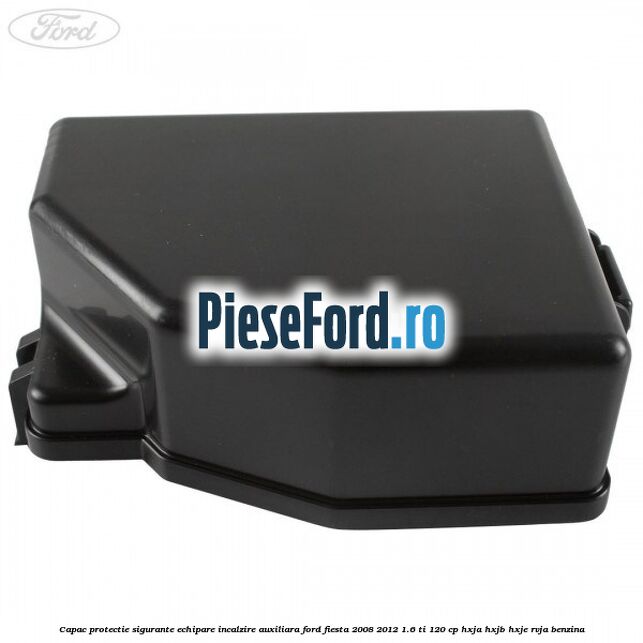 Capac protectie sigurante echipare incalzire auxiliara Ford Fiesta 2008-2012 1.6 Ti 120 cp HXJA, HXJB, HXJE, RVJA benzina
