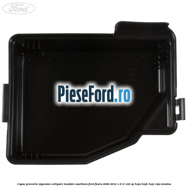 Capac protectie sigurante echipare incalzire auxiliara Ford Fiesta 2008-2012 1.6 Ti 120 cp HXJA, HXJB, HXJE, RVJA benzina