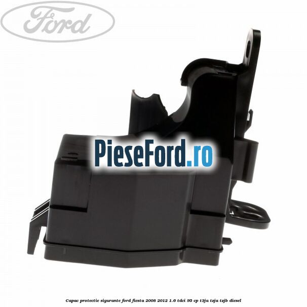 Capac protectie sigurante Ford Fiesta 2008-2012 1.6 TDCi 95 cp T3JA, TZJA, TZJB diesel