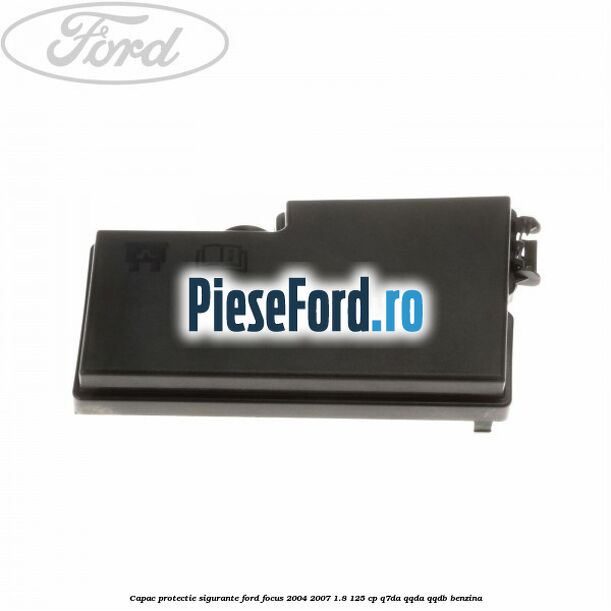 Capac protectie sigurante Ford Focus 2004-2007 1.8 125 cp Capac protectie sigurante Ford Focus 2004-2007 1.8 125 cp Q7DA, QQDA, QQDB benzina