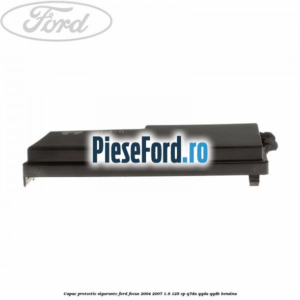 Capac protectie sigurante Ford Focus 2004-2007 1.8 125 cp Capac protectie sigurante Ford Focus 2004-2007 1.8 125 cp Q7DA, QQDA, QQDB benzina