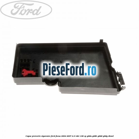 Capac protectie sigurante Ford Focus 2004-2007 2.0 TDCi 136 cp G6DA, G6DB, G6DD, G6DG diesel