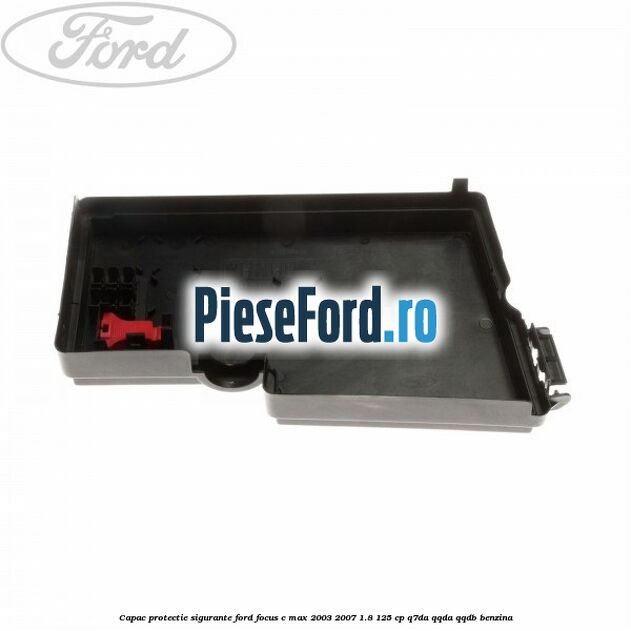 Capac protectie sigurante Ford Focus C-Max 2003-2007 1.8 125 cp Q7DA, QQDA, QQDB benzina