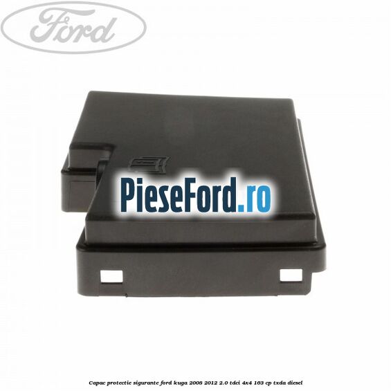 Capac protectie sigurante Ford Kuga 2008-2012 2.0 TDCI 4x4 163 cp Capac protectie sigurante Ford Kuga 2008-2012 2.0 TDCI 4x4 163 cp TXDA diesel