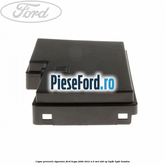 Capac protectie sigurante Ford Kuga 2008-2012 2.5 4x4 200 cp Capac protectie sigurante Ford Kuga 2008-2012 2.5 4x4 200 cp HYDB, HYDC benzina
