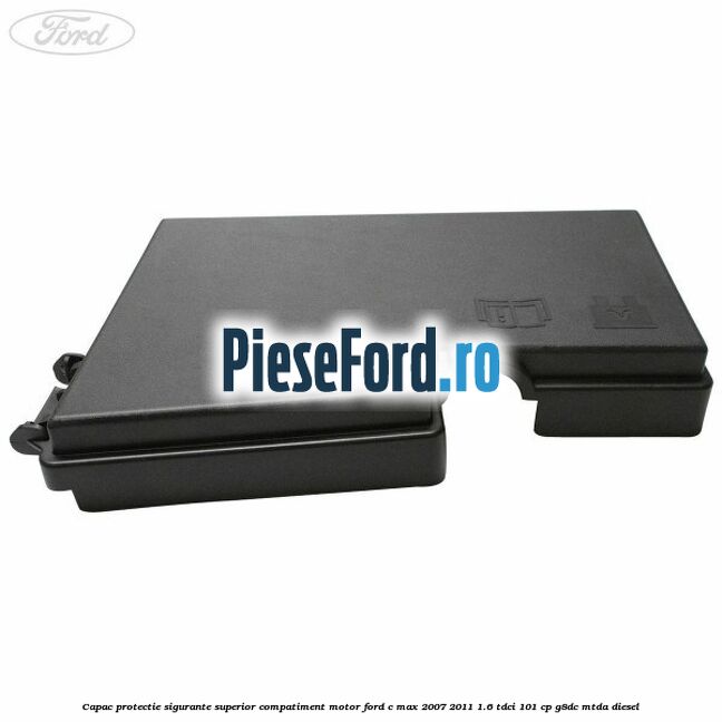 Capac protectie sigurante superior compatiment motor Ford C-Max 2007-2011 1.6 TDCi 101 cp G8DC, MTDA diesel