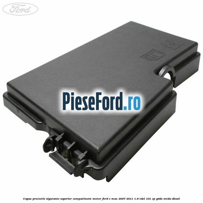 Capac protectie sigurante superior compatiment motor Ford C-Max 2007-2011 1.6 TDCi 101 cp G8DC, MTDA diesel