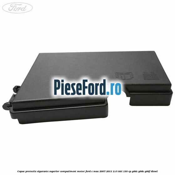 Capac protectie sigurante superior compatiment motor Ford C-Max 2007-2011 2.0 TDCi 133 cp G6DC, G6DE, G6DF diesel