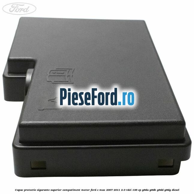 Capac protectie sigurante superior compatiment motor Ford C-Max 2007-2011 2.0 TDCi 136 cp G6DA, G6DB, G6DD, G6DG diesel