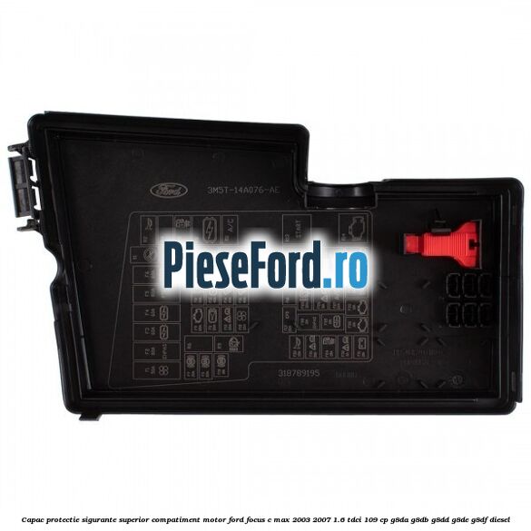 Capac protectie sigurante superior compatiment motor Ford Focus C-Max 2003-2007 1.6 TDCi 109 cp G8DA, G8DB, G8DD, G8DE, G8DF diesel