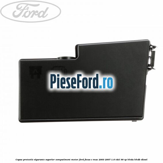Capac protectie sigurante superior compatiment motor Ford Focus C-Max 2003-2007 1.6 TDCi 90 cp Capac protectie sigurante superior compatiment motor Ford Focus C-Max 2003-2007 1.6 TDCi 90 cp HHDA, HHDB diesel