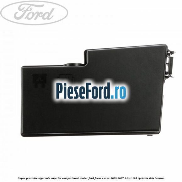 Capac protectie sigurante superior compatiment motor Ford Focus C-Max 2003-2007 1.6 Ti 115 cp HXDA, SIDA benzina