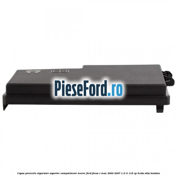 Capac protectie sigurante superior compatiment motor Ford Focus C-Max 2003-2007 1.6 Ti 115 cp HXDA, SIDA benzina