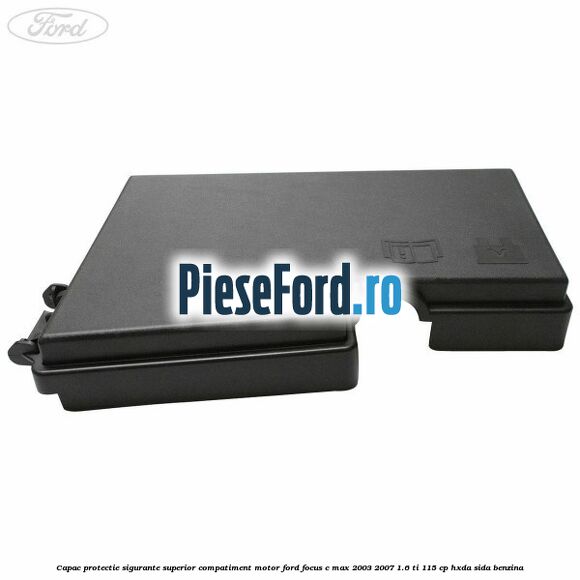 Capac protectie sigurante superior compatiment motor Ford Focus C-Max 2003-2007 1.6 Ti 115 cp Capac protectie sigurante superior compatiment motor Ford Focus C-Max 2003-2007 1.6 Ti 115 cp HXDA, SIDA benzina