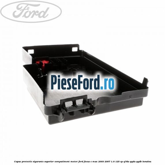 Capac protectie sigurante superior compatiment motor Ford Focus C-Max 2003-2007 1.8 125 cp Q7DA, QQDA, QQDB benzina