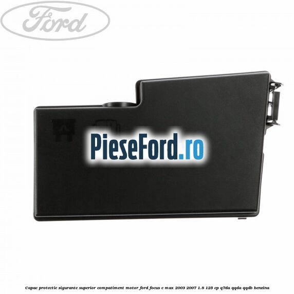 Capac protectie sigurante superior compatiment motor Ford Focus C-Max 2003-2007 1.8 125 cp Q7DA, QQDA, QQDB benzina