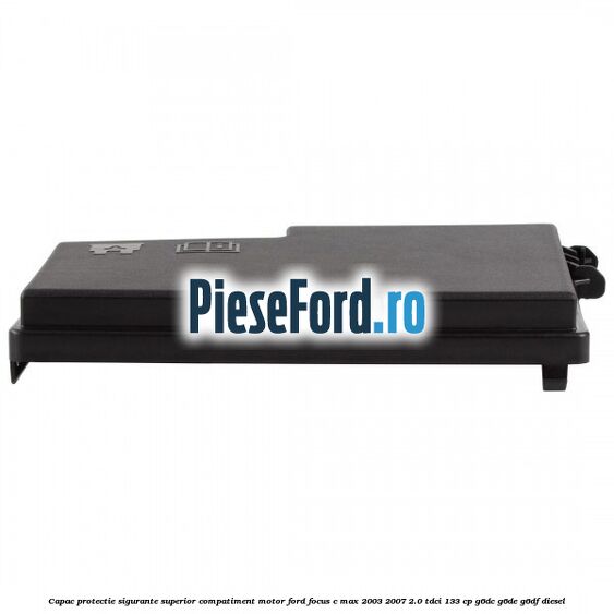 Capac protectie sigurante superior compatiment motor Ford Focus C-Max 2003-2007 2.0 TDCi 133 cp G6DC, G6DE, G6DF diesel