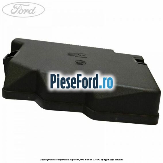 Capac protectie sigurante superior Ford B-Max 1.4 90 cp SPJD, SPJE benzina