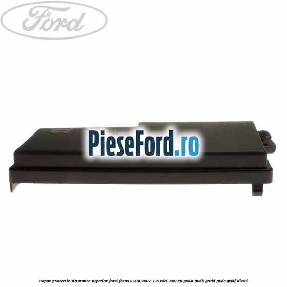 Capac protectie sigurante superior Ford Focus 2004-2007 1.6 TDCi 109 cp G8DA, G8DB, G8DD, G8DE, G8DF diesel
