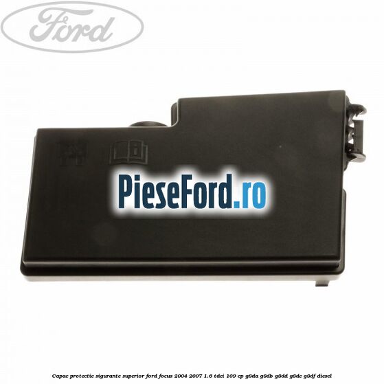 Capac protectie sigurante superior Ford Focus 2004-2007 1.6 TDCi 109 cp G8DA, G8DB, G8DD, G8DE, G8DF diesel