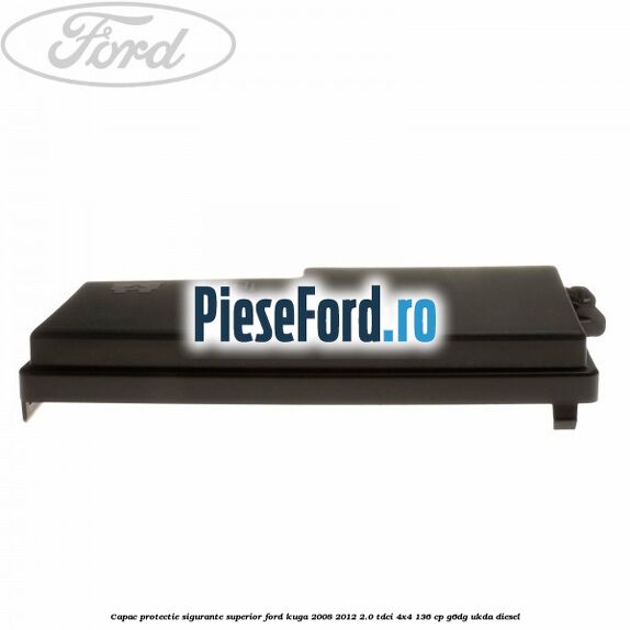 Capac protectie sigurante superior Ford Kuga 2008-2012 2.0 TDCi 4x4 136 cp G6DG, UKDA diesel