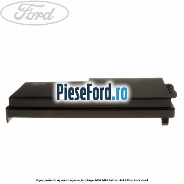 Capac protectie sigurante superior Ford Kuga 2008-2012 2.0 TDCI 4x4 163 cp Capac protectie sigurante superior Ford Kuga 2008-2012 2.0 TDCI 4x4 163 cp TXDA diesel