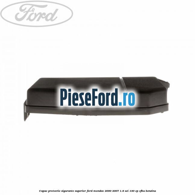 Capac protectie sigurante superior Ford Mondeo 2000-2007 1.8 SCi 130 cp CFBA benzina