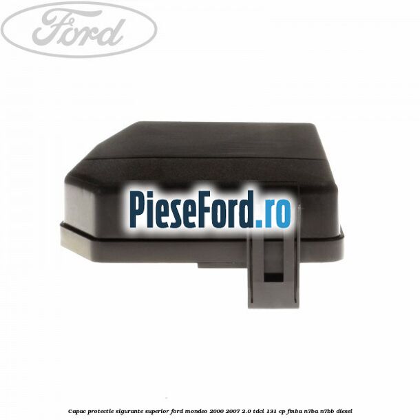 Capac protectie sigurante superior Ford Mondeo 2000-2007 2.0 TDCi 131 cp FMBA, N7BA, N7BB diesel