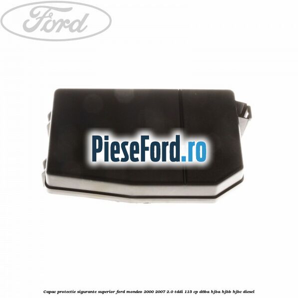 Capac protectie sigurante superior Ford Mondeo 2000-2007 2.0 TDDI 115 cp D6BA, HJBA, HJBB, HJBC diesel