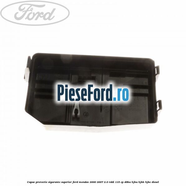 Capac protectie sigurante superior Ford Mondeo 2000-2007 2.0 TDDI 115 cp Capac protectie sigurante superior Ford Mondeo 2000-2007 2.0 TDDI 115 cp D6BA, HJBA, HJBB, HJBC diesel