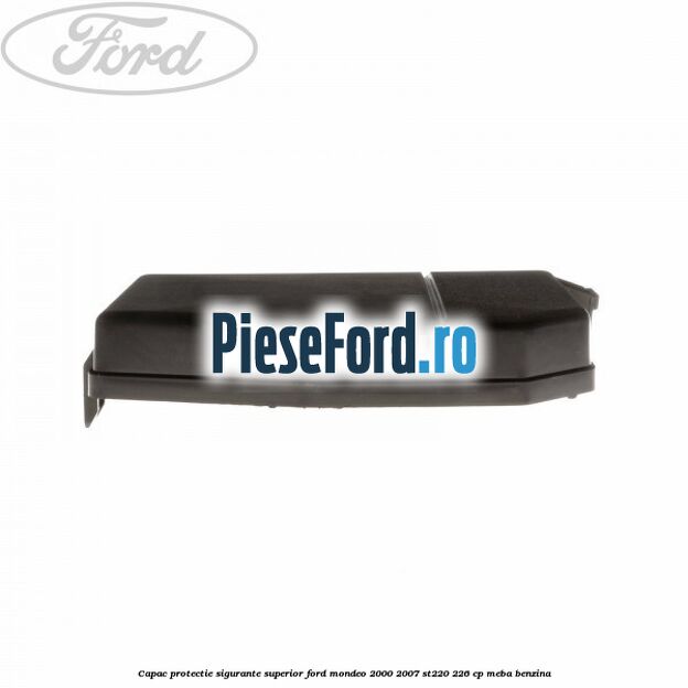 Capac protectie sigurante superior Ford Mondeo 2000-2007 ST220 226 cp MEBA benzina