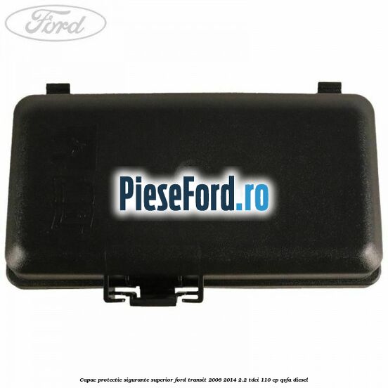 Capac protectie sigurante superior Ford Transit 2006-2014 2.2 TDCi 110 cp QVFA diesel