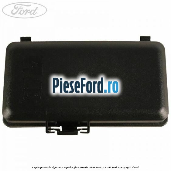 Capac protectie sigurante superior Ford Transit 2006-2014 2.2 TDCi RWD 125 cp CYRA diesel