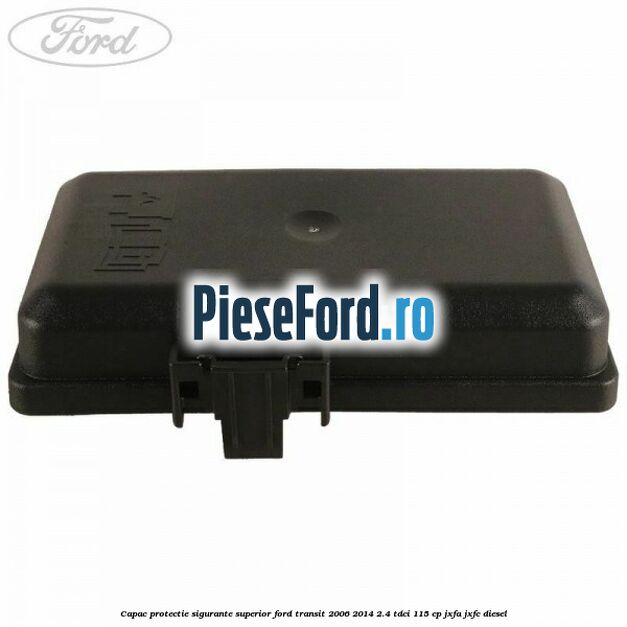 Capac protectie sigurante superior Ford Transit 2006-2014 2.4 TDCi 115 cp JXFA, JXFC diesel