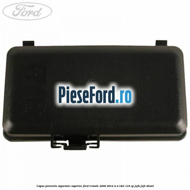 Capac protectie sigurante superior Ford Transit 2006-2014 2.4 TDCi 115 cp JXFA, JXFC diesel