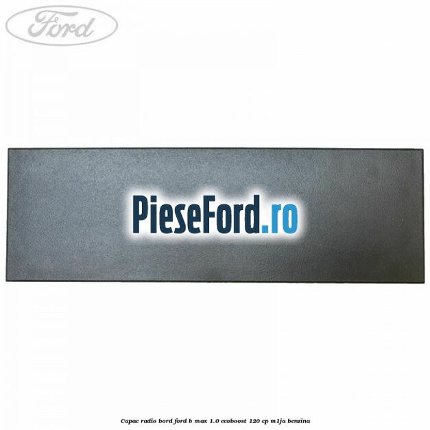 Capac radio bord Ford B-Max 1.0 EcoBoost 120 cp M1JA benzina