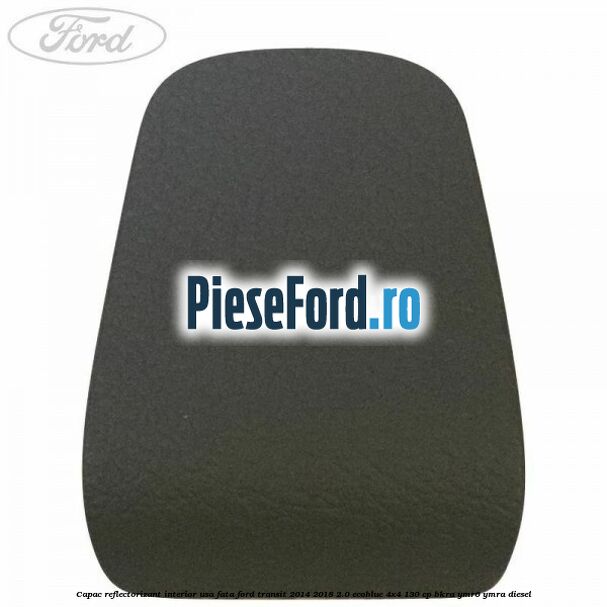 Capac reflectorizant interior usa fata Ford Transit 2014-2018 2.0 EcoBlue 4x4 130 cp BKRA, YMR6, YMRA diesel