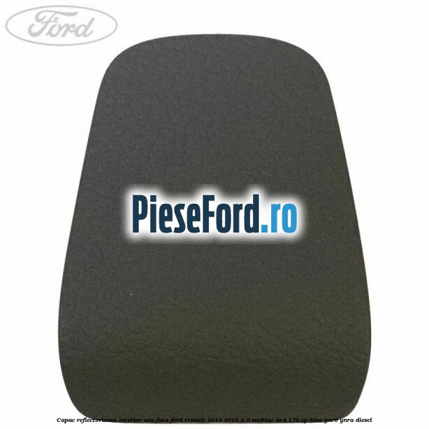 Capac reflectorizant interior usa fata Ford Transit 2014-2018 2.0 EcoBlue 4x4 170 cp Capac reflectorizant interior usa fata Ford Transit 2014-2018 2.0 EcoBlue 4x4 170 cp BLRA, YNR6, YNRA diesel