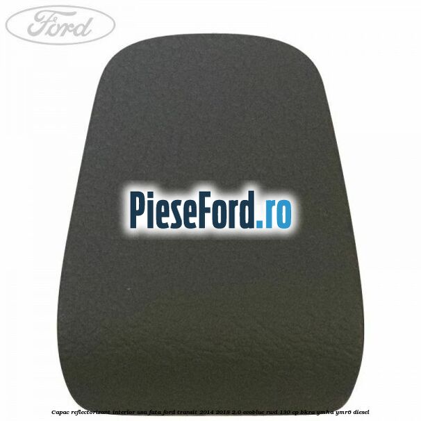 Capac reflectorizant interior usa fata Ford Transit 2014-2018 2.0 EcoBlue RWD 130 cp BKRA, YMHA, YMR6 diesel