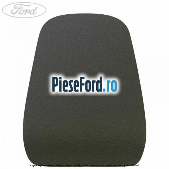 Capac reflectorizant interior usa fata Ford Transit 2014-2018 2.2 TDCi RWD 100 cp DRR5 diesel