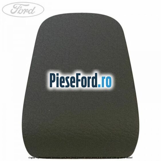 Capac reflectorizant interior usa fata Ford Transit 2014-2018 2.2 TDCi RWD 135 cp UHR5 diesel