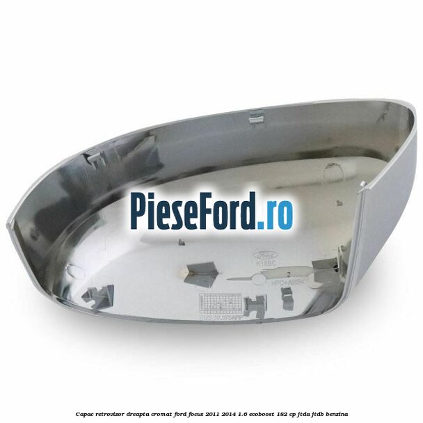 Capac retrovizor dreapta, cromat Ford Focus 2011-2014 1.6 EcoBoost 182 cp JTDA, JTDB benzina